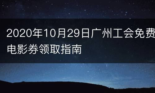 2020年10月29日广州工会免费电影券领取指南