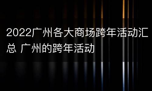 2022广州各大商场跨年活动汇总 广州的跨年活动