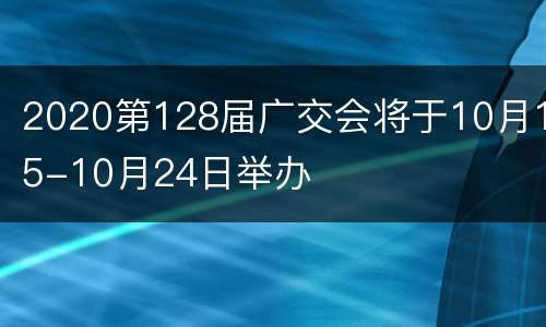 2020第128届广交会将于10月15-10月24日举办