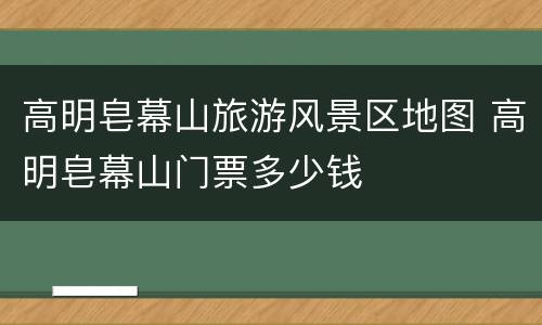 高明皂幕山旅游风景区地图 高明皂幕山门票多少钱