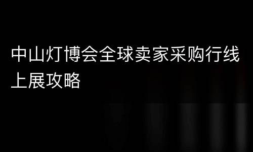 中山灯博会全球卖家采购行线上展攻略