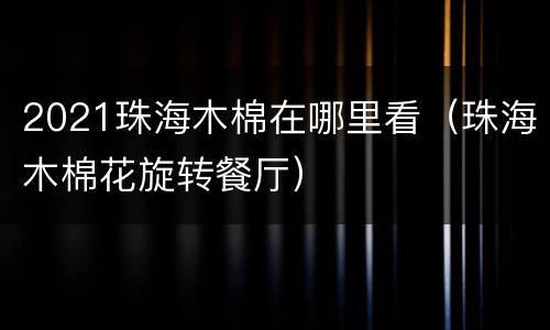 2021珠海木棉在哪里看（珠海木棉花旋转餐厅）