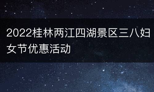 2022桂林两江四湖景区三八妇女节优惠活动