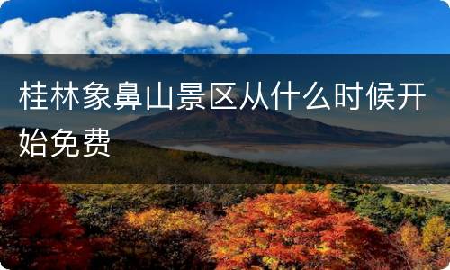 桂林象鼻山景区从什么时候开始免费