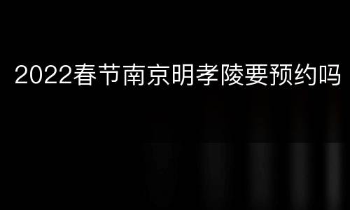 2022春节南京明孝陵要预约吗