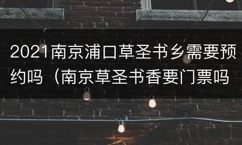 2021南京浦口草圣书乡需要预约吗（南京草圣书香要门票吗）