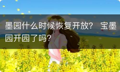 墨园什么时候恢复开放？ 宝墨园开园了吗?