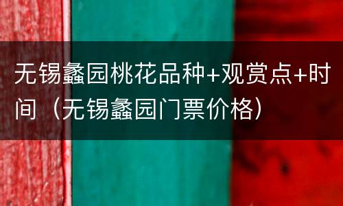 无锡蠡园桃花品种+观赏点+时间（无锡蠡园门票价格）