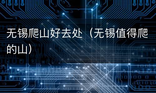 无锡爬山好去处（无锡值得爬的山）