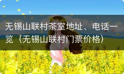 无锡山联村茶室地址、电话一览（无锡山联村门票价格）