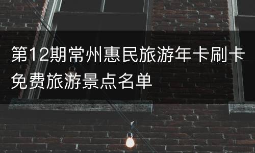 第12期常州惠民旅游年卡刷卡免费旅游景点名单