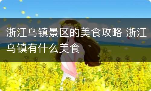 浙江乌镇景区的美食攻略 浙江乌镇有什么美食