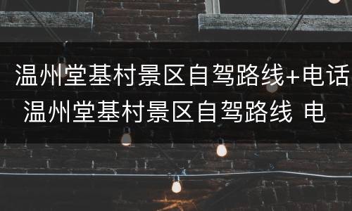 温州堂基村景区自驾路线+电话 温州堂基村景区自驾路线 电话号码