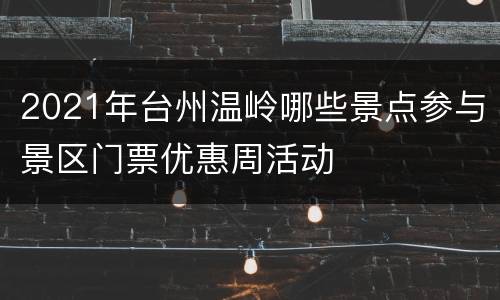 2021年台州温岭哪些景点参与景区门票优惠周活动