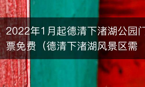 2022年1月起德清下渚湖公园门票免费（德清下渚湖风景区需要门票吗）