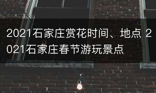 2021石家庄赏花时间、地点 2021石家庄春节游玩景点