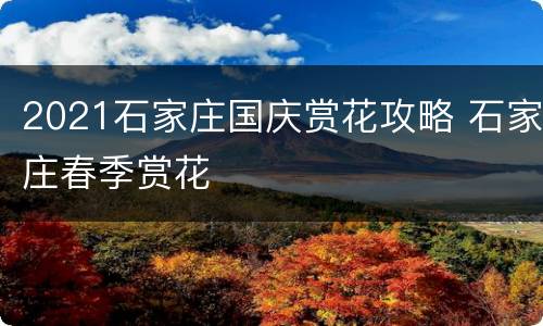 2021石家庄国庆赏花攻略 石家庄春季赏花