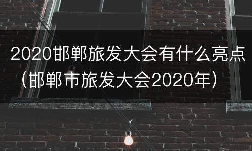 2020邯郸旅发大会有什么亮点（邯郸市旅发大会2020年）