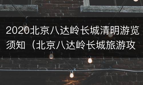 2020北京八达岭长城清明游览须知（北京八达岭长城旅游攻略一日游）