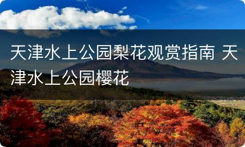 天津水上公园梨花观赏指南 天津水上公园樱花