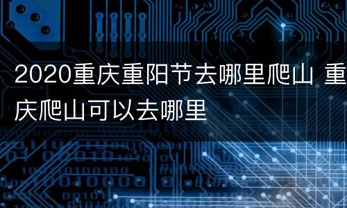 2020重庆重阳节去哪里爬山 重庆爬山可以去哪里