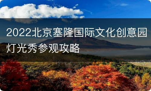 2022北京塞隆国际文化创意园灯光秀参观攻略