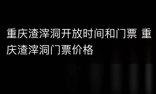 重庆渣滓洞开放时间和门票 重庆渣滓洞门票价格