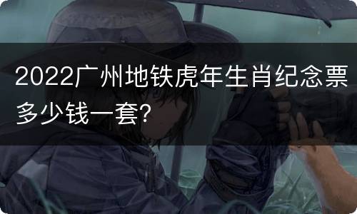 2022广州地铁虎年生肖纪念票多少钱一套？