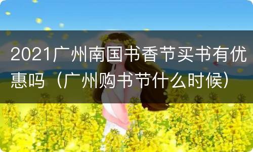 2021广州南国书香节买书有优惠吗（广州购书节什么时候）