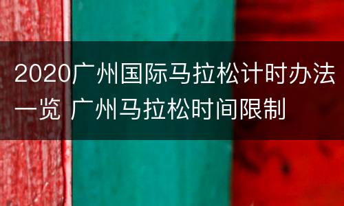 2020广州国际马拉松计时办法一览 广州马拉松时间限制