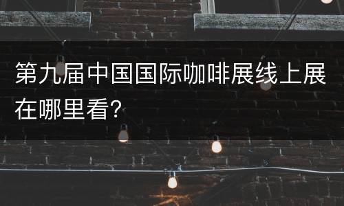 第九届中国国际咖啡展线上展在哪里看？