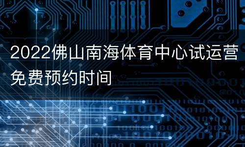 2022佛山南海体育中心试运营免费预约时间