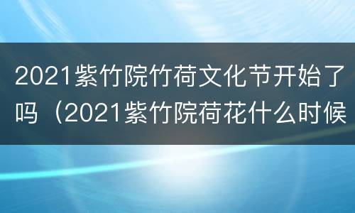 2021紫竹院竹荷文化节开始了吗（2021紫竹院荷花什么时候开）