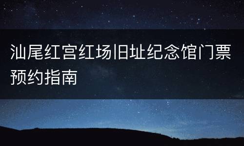汕尾红宫红场旧址纪念馆门票预约指南