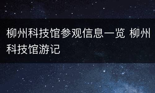 柳州科技馆参观信息一览 柳州科技馆游记
