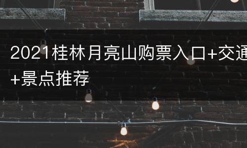 2021桂林月亮山购票入口+交通+景点推荐