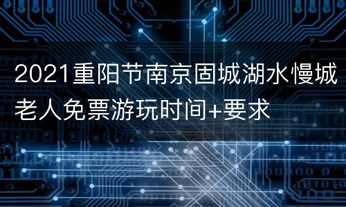2021重阳节南京固城湖水慢城老人免票游玩时间+要求