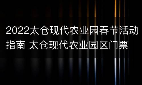 2022太仓现代农业园春节活动指南 太仓现代农业园区门票
