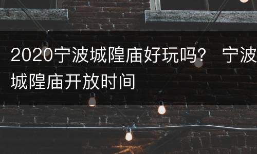 2020宁波城隍庙好玩吗？ 宁波城隍庙开放时间