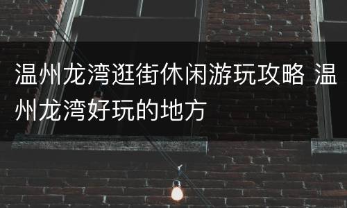 温州龙湾逛街休闲游玩攻略 温州龙湾好玩的地方