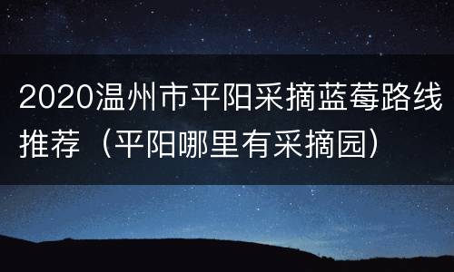 2020温州市平阳采摘蓝莓路线推荐（平阳哪里有采摘园）