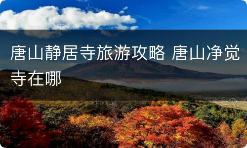 唐山静居寺旅游攻略 唐山净觉寺在哪