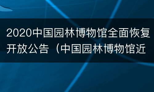 2020中国园林博物馆全面恢复开放公告（中国园林博物馆近期展览）