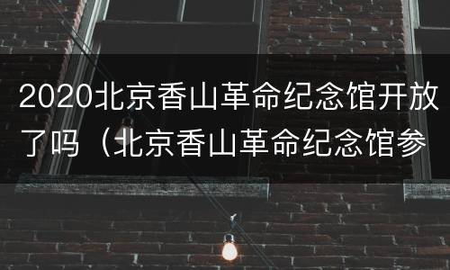 2020北京香山革命纪念馆开放了吗（北京香山革命纪念馆参观需要多长时间）