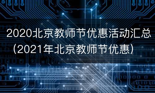 2020北京教师节优惠活动汇总（2021年北京教师节优惠）