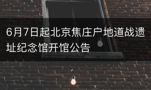 6月7日起北京焦庄户地道战遗址纪念馆开馆公告
