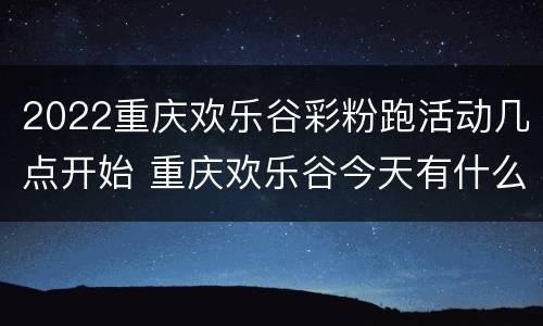2022重庆欢乐谷彩粉跑活动几点开始 重庆欢乐谷今天有什么活动