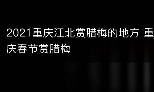 2021重庆江北赏腊梅的地方 重庆春节赏腊梅