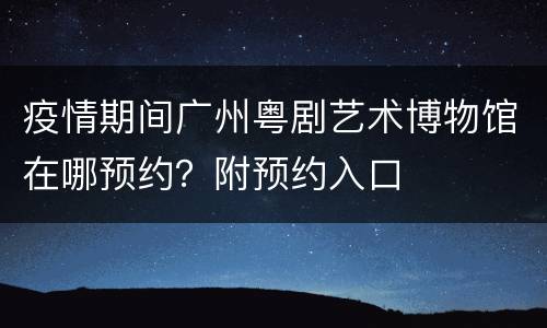 疫情期间广州粤剧艺术博物馆在哪预约？附预约入口