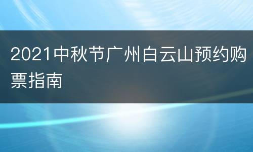 2021中秋节广州白云山预约购票指南